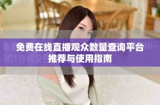 免費在線直播觀眾數(shù)量查詢平臺推薦與使用指南