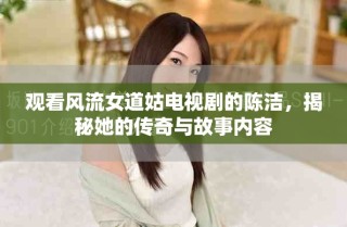 觀看風(fēng)流女道姑電視劇的陳潔，揭秘她的傳奇與故事內(nèi)容