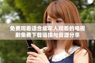免費觀看適合成年人觀看的電視劇免費下載鏈接與資源分享