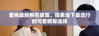 蜜桃最新網(wǎng)名披露，探索當下最流行的可愛昵稱選擇