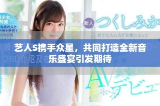 藝人S攜手眾星，共同打造全新音樂盛宴引發(fā)期待
