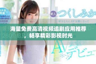 海量免費(fèi)高清視頻追劇應(yīng)用推薦，暢享精彩影視時(shí)光