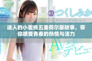 迷人的小蜜桃五重荷爾蒙故事，帶你感受青春的熱情與活力
