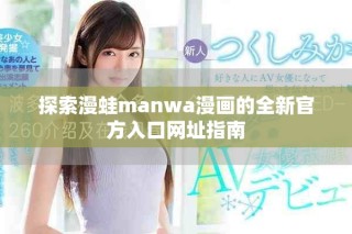 探索漫蛙manwa漫畫的全新官方入口網(wǎng)址指南