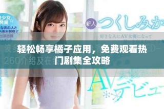 輕松暢享橘子應用，免費觀看熱門劇集全攻略