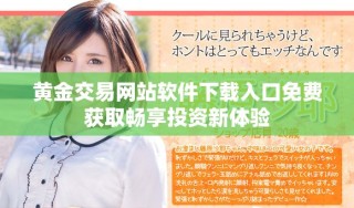黃金交易網(wǎng)站軟件下載入口免費獲取暢享投資新體驗