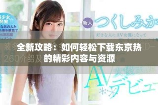 全新攻略：如何輕松下載東京熱的精彩內(nèi)容與資源