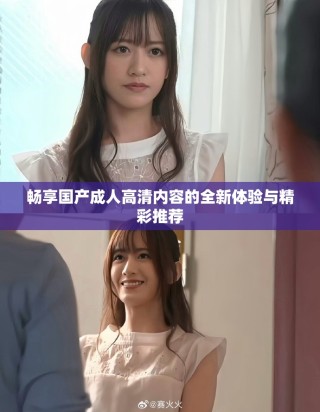 暢享國(guó)產(chǎn)成人高清內(nèi)容的全新體驗(yàn)與精彩推薦