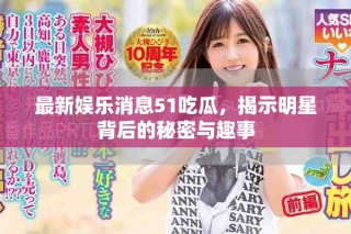 最新娛樂消息51吃瓜，揭示明星背后的秘密與趣事