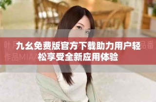 九幺免費版官方下載助力用戶輕松享受全新應(yīng)用體驗