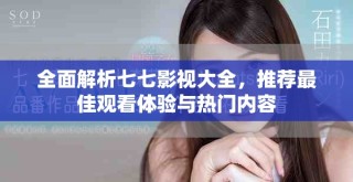全面解析七七影視大全，推薦最佳觀看體驗與熱門內容