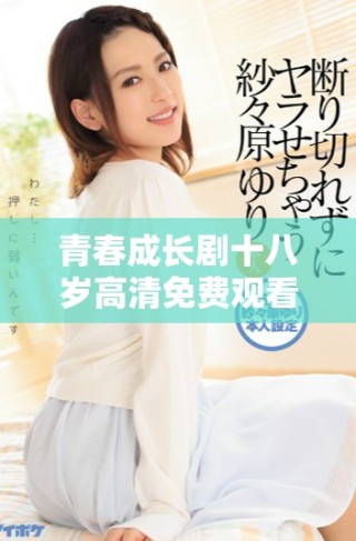 青春成長劇十八歲高清免費觀看，全新故事盡在其中