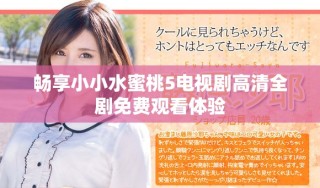 暢享小小水蜜桃5電視劇高清全劇免費(fèi)觀看體驗(yàn)