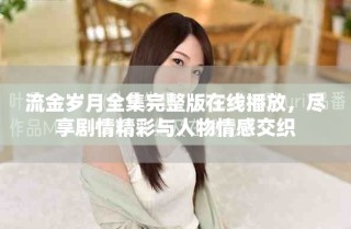 流金歲月全集完整版在線播放，盡享劇情精彩與人物情感交織