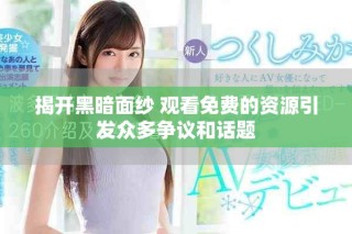 揭開黑暗面紗 觀看免費(fèi)的資源引發(fā)眾多爭議和話題