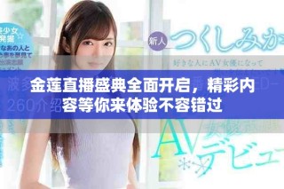 金蓮直播盛典全面開啟，精彩內(nèi)容等你來體驗(yàn)不容錯(cuò)過