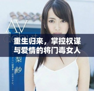 重生歸來(lái)，掌控權(quán)謀與愛情的將門毒女人生新篇