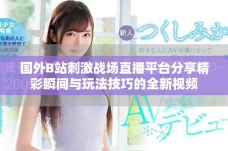 國(guó)外B站刺激戰(zhàn)場(chǎng)直播平臺(tái)分享精彩瞬間與玩法技巧的全新視頻
