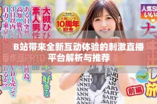 B站帶來全新互動(dòng)體驗(yàn)的刺激直播平臺(tái)解析與推薦