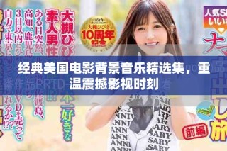 經(jīng)典美國電影背景音樂精選集，重溫震撼影視時刻