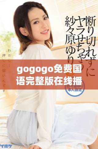 gogogo免費(fèi)國(guó)語(yǔ)完整版在線播放推薦與詳細(xì)解說(shuō)分享