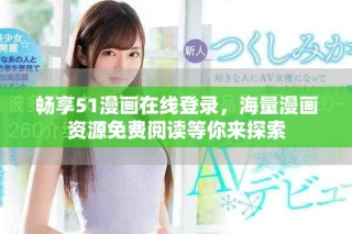 暢享51漫畫在線登錄，海量漫畫資源免費(fèi)閱讀等你來探索