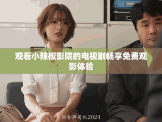 觀看小辣椒影院的電視劇暢享免費觀影體驗