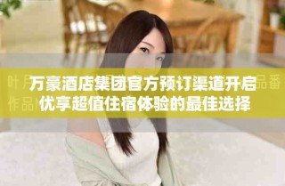 萬豪酒店集團官方預(yù)訂渠道開啟 優(yōu)享超值住宿體驗的最佳選擇