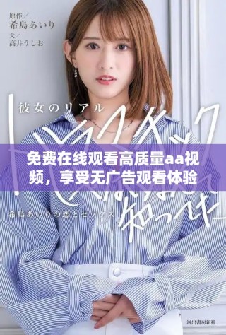 免費(fèi)在線觀看高質(zhì)量aa視頻，享受無(wú)廣告觀看體驗(yàn)