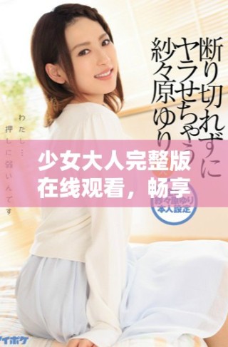 少女大人完整版在線觀看，暢享清晰免費(fèi)高清資源體驗