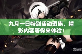 九月一日特別活動聚焦，精彩內(nèi)容等你來體驗！