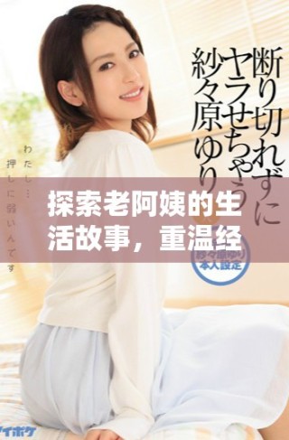 探索老阿姨的生活故事，重溫經(jīng)典電視劇的魅力與溫情