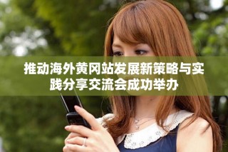 推動(dòng)海外黃岡站發(fā)展新策略與實(shí)踐分享交流會(huì)成功舉辦