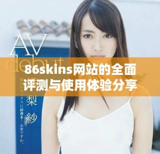 86skins網(wǎng)站的全面評(píng)測(cè)與使用體驗(yàn)分享，揭示其特色與優(yōu)勢(shì)