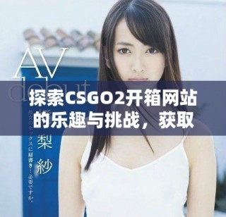 探索CSGO2開箱網(wǎng)站的樂趣與挑戰(zhàn)，獲取稀有道具的全新體驗