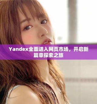 Yandex全面進(jìn)入網(wǎng)頁市場(chǎng)，開啟新篇章探索之旅