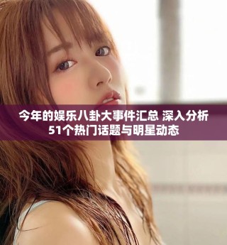 今年的娛樂八卦大事件匯總 深入分析51個熱門話題與明星動態(tài)