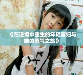 《在逆境中重生的年輕寡婦與她的勇氣之旅》