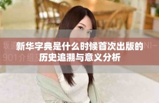新華字典是什么時候首次出版的歷史追溯與意義分析