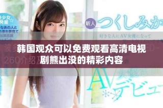 韓國觀眾可以免費觀看高清電視劇熊出沒的精彩內(nèi)容