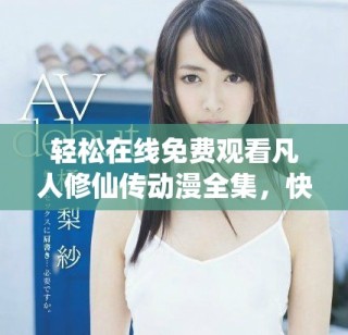 輕松在線免費(fèi)觀看凡人修仙傳動(dòng)漫全集，快來(lái)體驗(yàn)修仙之旅！