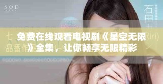 免費在線觀看電視劇《星空無限》全集，讓你暢享無限精彩