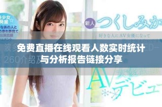 免費直播在線觀看人數(shù)實時統(tǒng)計與分析報告鏈接分享