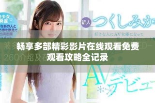 暢享多部精彩影片在線觀看免費(fèi)觀看攻略全記錄