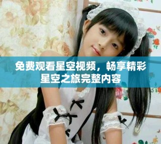 免費(fèi)觀看星空視頻，暢享精彩星空之旅完整內(nèi)容