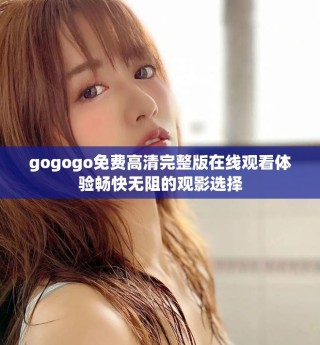 gogogo免費(fèi)高清完整版在線觀看體驗(yàn)暢快無阻的觀影選擇