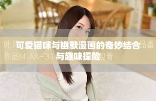 可愛貓咪與幽默漫畫的奇妙結(jié)合與趣味探險