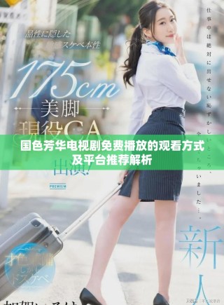 國(guó)色芳華電視劇免費(fèi)播放的觀看方式及平臺(tái)推薦解析