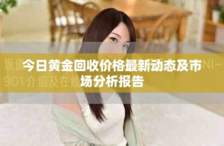 今日黃金回收價(jià)格最新動(dòng)態(tài)及市場分析報(bào)告