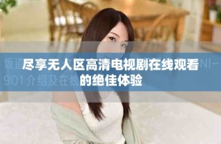 盡享無(wú)人區(qū)高清電視劇在線觀看的絕佳體驗(yàn)
